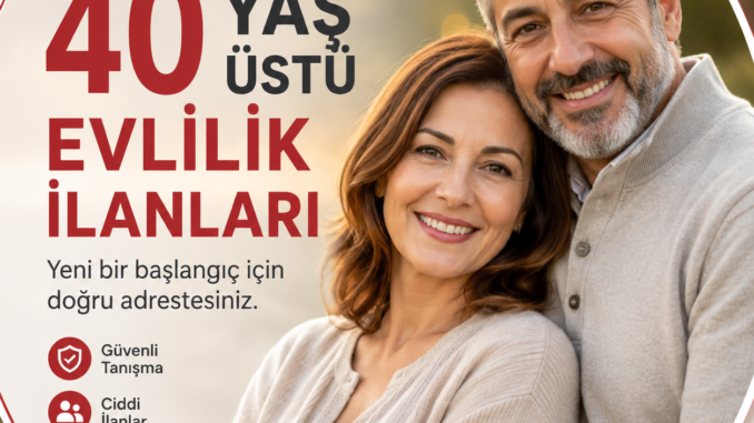 40 yaş üstü evlilik ilanları
